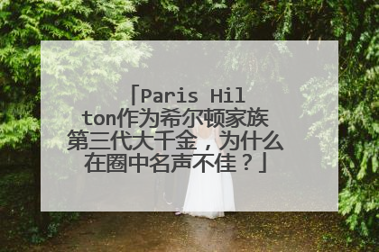 Paris Hilton作为希尔顿家族第三代大千金,为什么在圈中名声不佳?