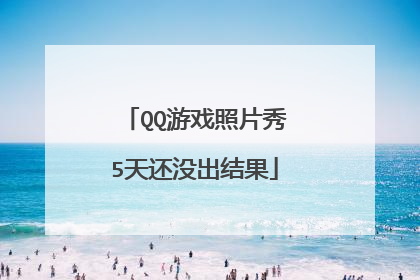 QQ游戏照片秀5天还没出结果