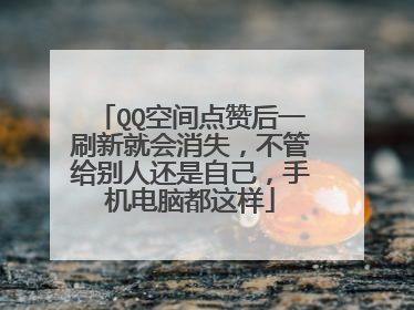 QQ空间点赞后一刷新就会消失，不管给别人还是自己，手机电脑都这样