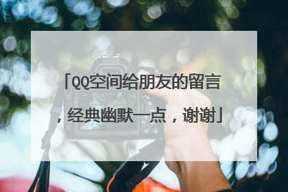 QQ空间给朋友的留言,经典幽默一点,谢谢
