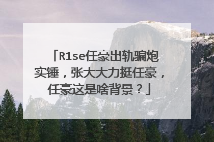 R1se任豪出轨骗炮实锤，张大大力挺任豪，任豪这是啥背景？