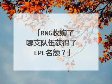 RNG收购了哪支队伍获得了LPL名额？