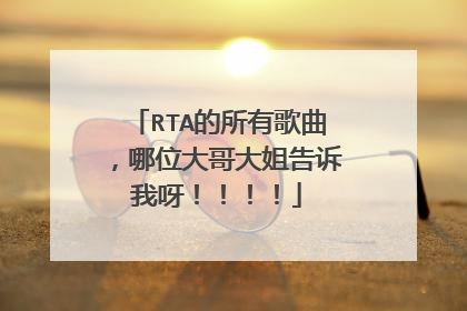 RTA的所有歌曲,哪位大哥大姐告诉我呀!!!!