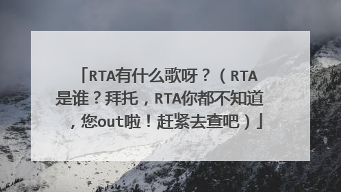 RTA有什么歌呀?(RTA是谁?拜托,RTA你都不知道,您out啦!赶紧去查吧)