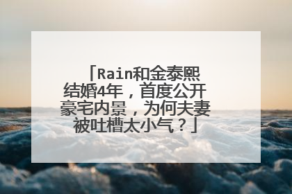 Rain和金泰熙结婚4年，首度公开豪宅内景，为何夫妻被吐槽太小气？