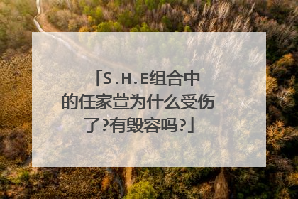S.H.E组合中的任家萱为什么受伤了?有毁容吗?