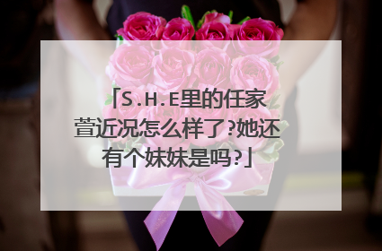 S.H.E里的任家萱近况怎么样了?她还有个妹妹是吗?