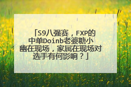 S9八强赛，FXP的中单Doinb老婆糖小幽在现场，家属在现场对选手有何影响？