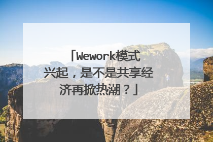 Wework模式兴起，是不是共享经济再掀热潮？