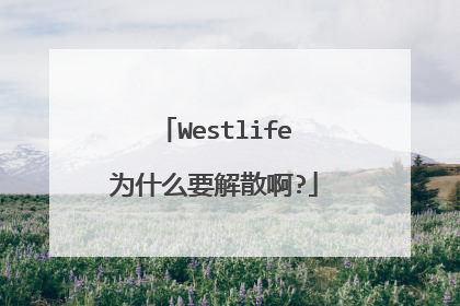 Westlife为什么要解散啊?