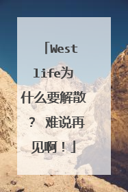 Westlife为什么要解散? 难说再见啊!