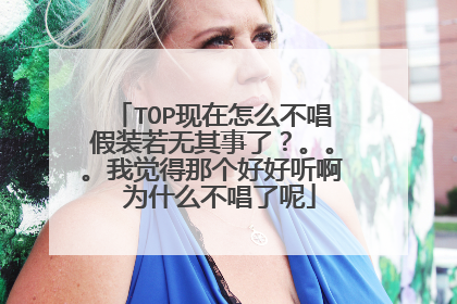 TOP现在怎么不唱假装若无其事了?。。。我觉得那个好好听啊 为什么不唱了呢