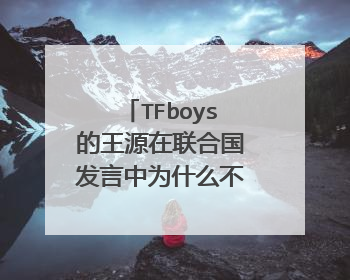 TFboys的王源在联合国发言中为什么不用中文?