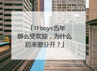 TFboys当年那么受欢迎，为什么后来要分开？