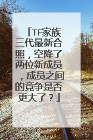 TF家族三代最新合照,空降了两位新成员,成员之间的竞争是否更大了?
