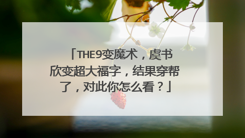THE9变魔术,虞书欣变超大福字,结果穿帮了,对此你怎么看?