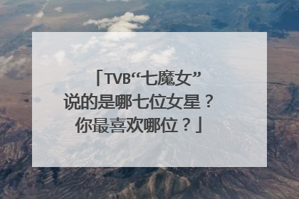 TVB“七魔女”说的是哪七位女星？你最喜欢哪位？