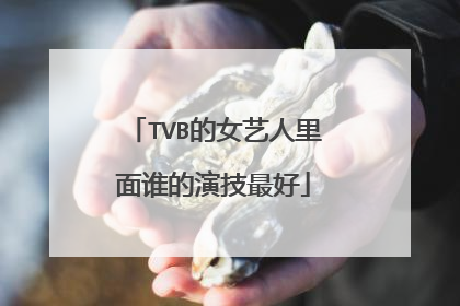 TVB的女艺人里面谁的演技最好