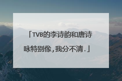 TVB的李诗韵和唐诗咏特别像,我分不清.