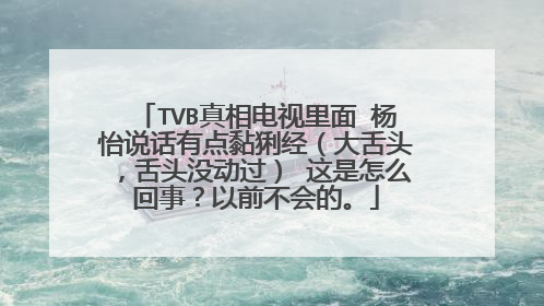 TVB真相电视里面 杨怡说话有点黏猁经（大舌头，舌头没动过） 这是怎么回事？以前不会的。