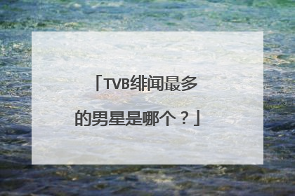 TVB绯闻最多的男星是哪个？