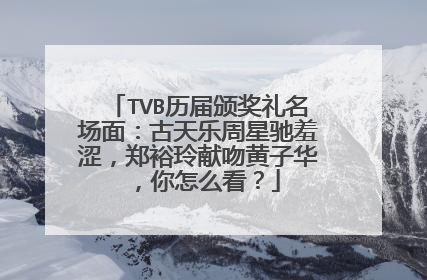 TVB历届颁奖礼名场面：古天乐周星驰羞涩，郑裕玲献吻黄子华，你怎么看？