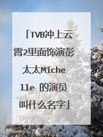TVB冲上云霄2里面饰演彭太太Michelle 的演员叫什么名字