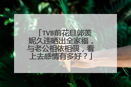 TVB前花旦郭羡妮久违晒出全家福，与老公相依相偎，看上去感情有多好？