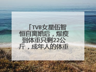 TVB女星伍智恒自离婚后，爆瘦到体重只剩22公斤，成年人的体重极限在哪？