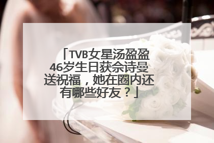 TVB女星汤盈盈46岁生日获佘诗曼送祝福，她在圈内还有哪些好友？