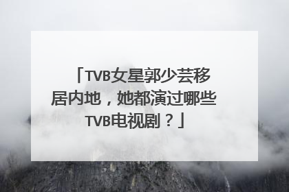 TVB女星郭少芸移居内地，她都演过哪些TVB电视剧？