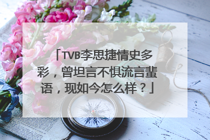 TVB李思捷情史多彩,曾坦言不惧流言蜚语,现如今怎么样?