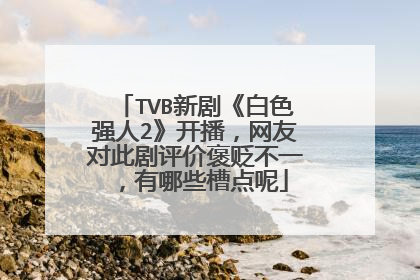 TVB新剧《白色强人2》开播，网友对此剧评价褒贬不一，有哪些槽点呢