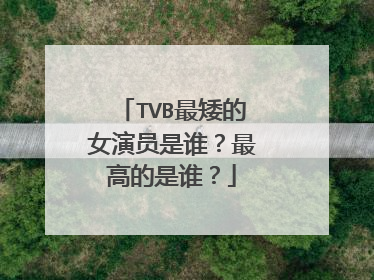 TVB最矮的女演员是谁?最高的是谁?