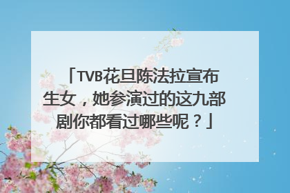 TVB花旦陈法拉宣布生女，她参演过的这九部剧你都看过哪些呢？