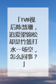 TVB视后陈慧珊,追爱梁锦松却是竹篮打水一场空,怎么回事?