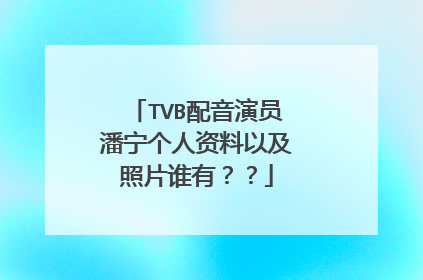 TVB配音演员潘宁个人资料以及照片谁有??