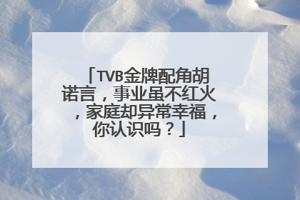 TVB金牌配角胡诺言,事业虽不红火,家庭却异常幸福,你认识吗?