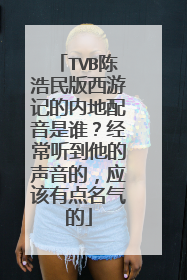 TVB陈浩民版西游记的内地配音是谁?经常听到他的声音的,应该有点名气的