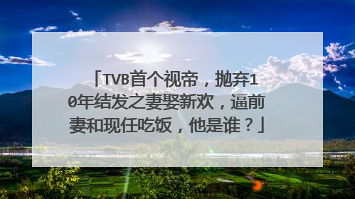 TVB首个视帝,抛弃10年结发之妻娶新欢,逼前妻和现任吃饭,他是谁?