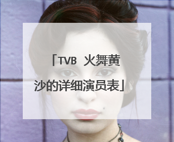 TVB 火舞黄沙的详细演员表