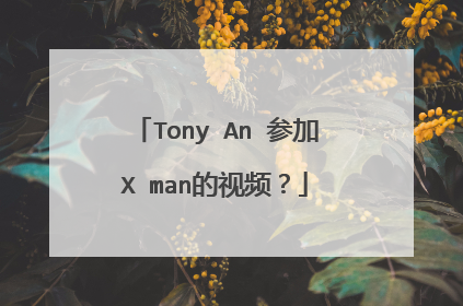 Tony An 参加X man的视频？
