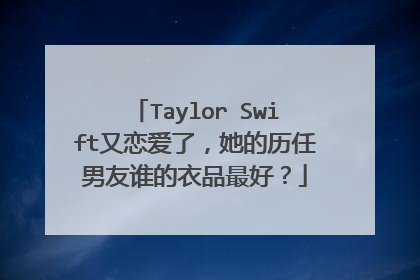 Taylor Swift又恋爱了,她的历任男友谁的衣品最好?