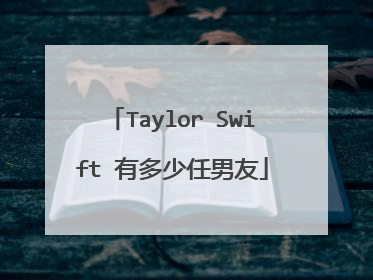 Taylor Swift 有多少任男友