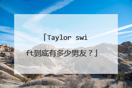 Taylor swift到底有多少男友？