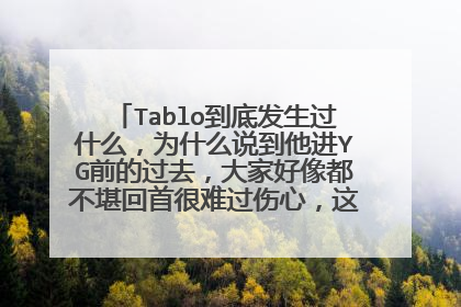 Tablo到底发生过什么，为什么说到他进YG前的过去，大家好像都不堪回首很难过伤心，这是怎么回事？