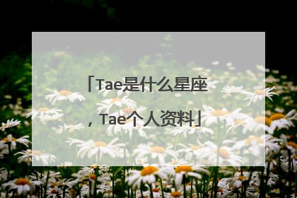 Tae是什么星座,Tae个人资料