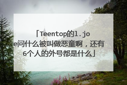 Teentop的l.joe问什么被叫做恶童啊，还有6个人的外号都是什么