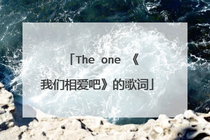 The one 《我们相爱吧》的歌词