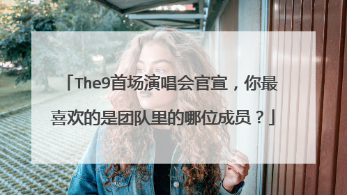 The9首场演唱会官宣，你最喜欢的是团队里的哪位成员？